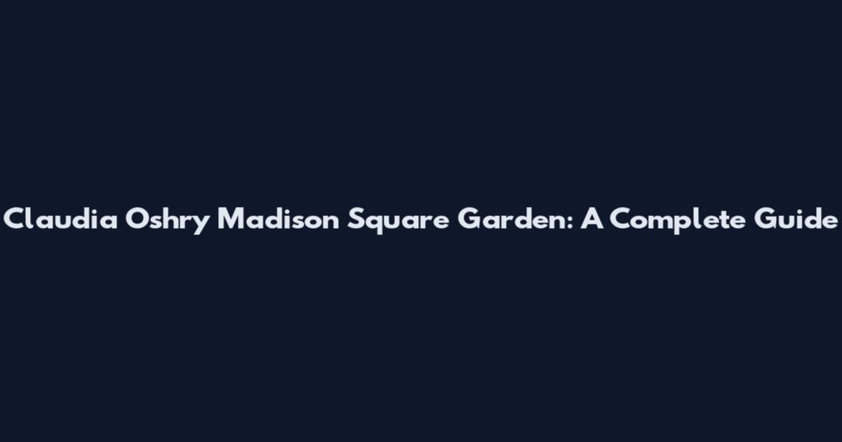 Claudia Oshry Madison Square Garden: A Complete Guide