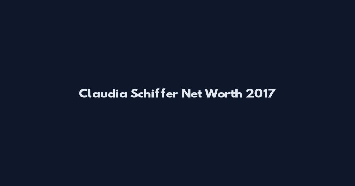 Claudia Schiffer Net Worth 2017