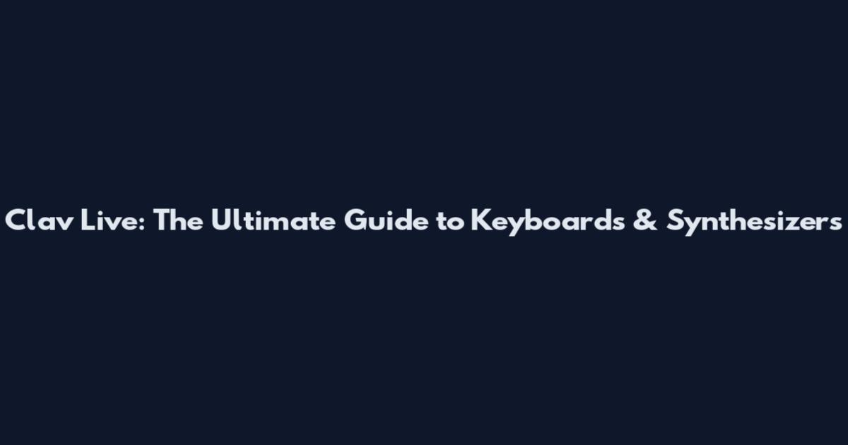 Clav Live: The Ultimate Guide to Keyboards & Synthesizers
