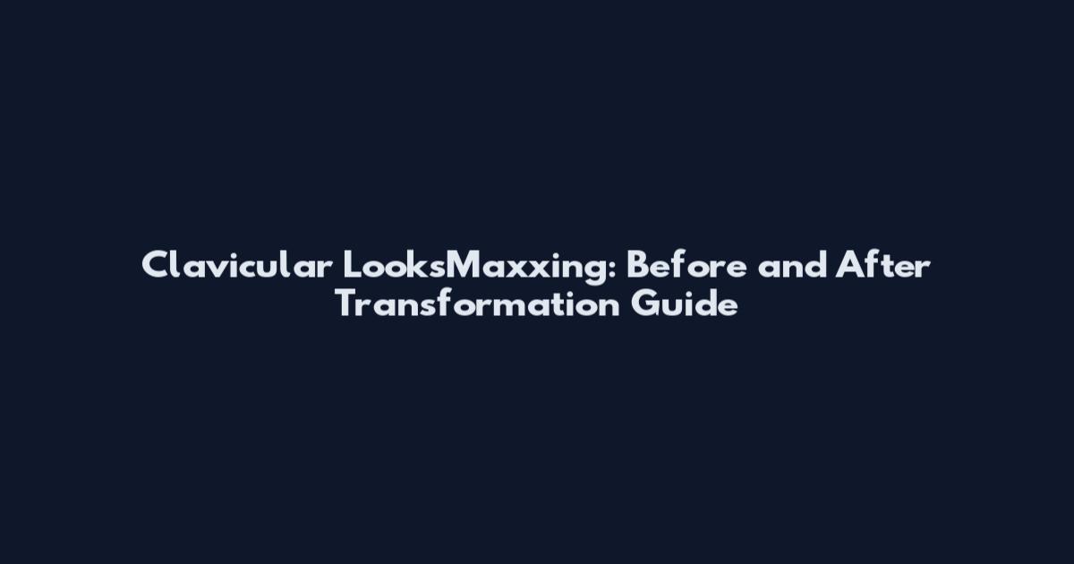 Clavicular LooksMaxxing: Before and After Transformation Guide