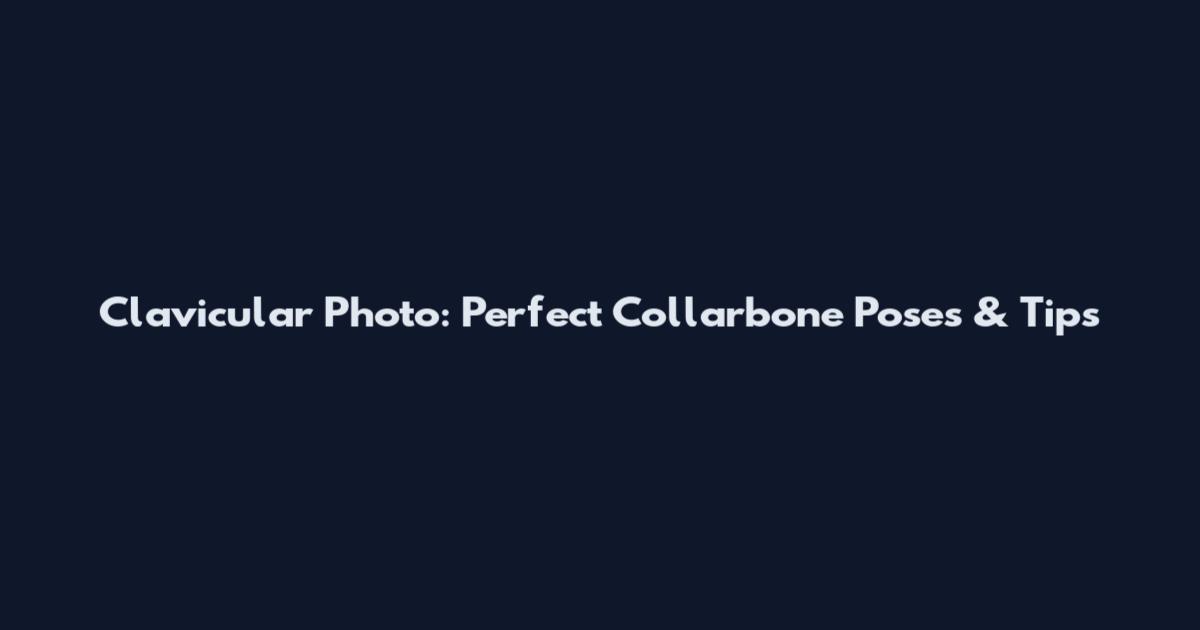 Clavicular Photo: Perfect Collarbone Poses & Tips