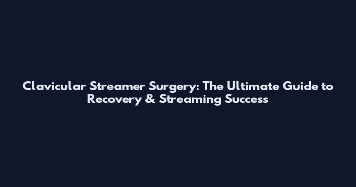 Clavicular Streamer Surgery: The Ultimate Guide to Recovery & Streaming Success