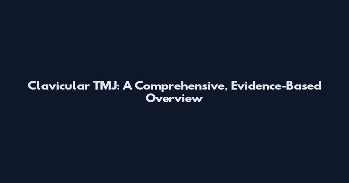 Clavicular TMJ: A Comprehensive, Evidence-Based Overview