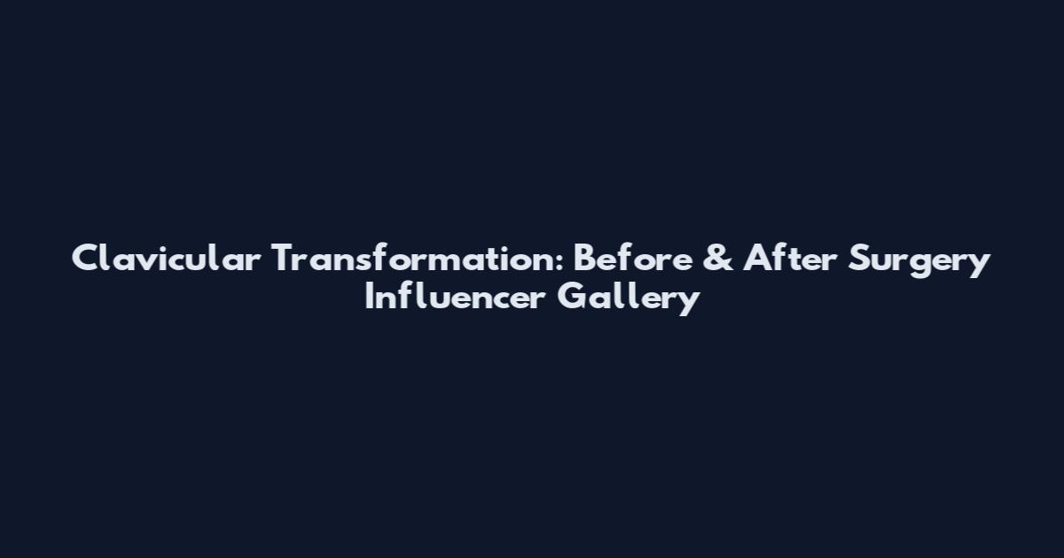Clavicular Transformation: Before & After Surgery Influencer Gallery