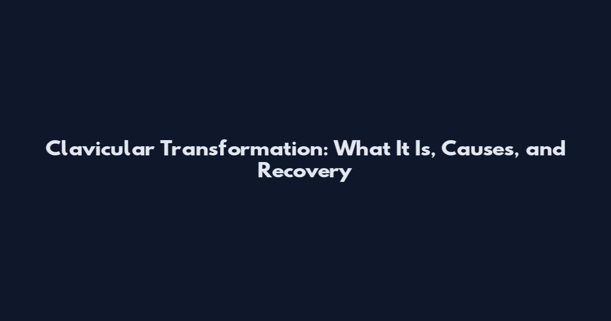 Clavicular Transformation: What It Is, Causes, and Recovery