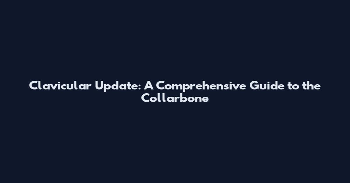 Clavicular Update: A Comprehensive Guide to the Collarbone