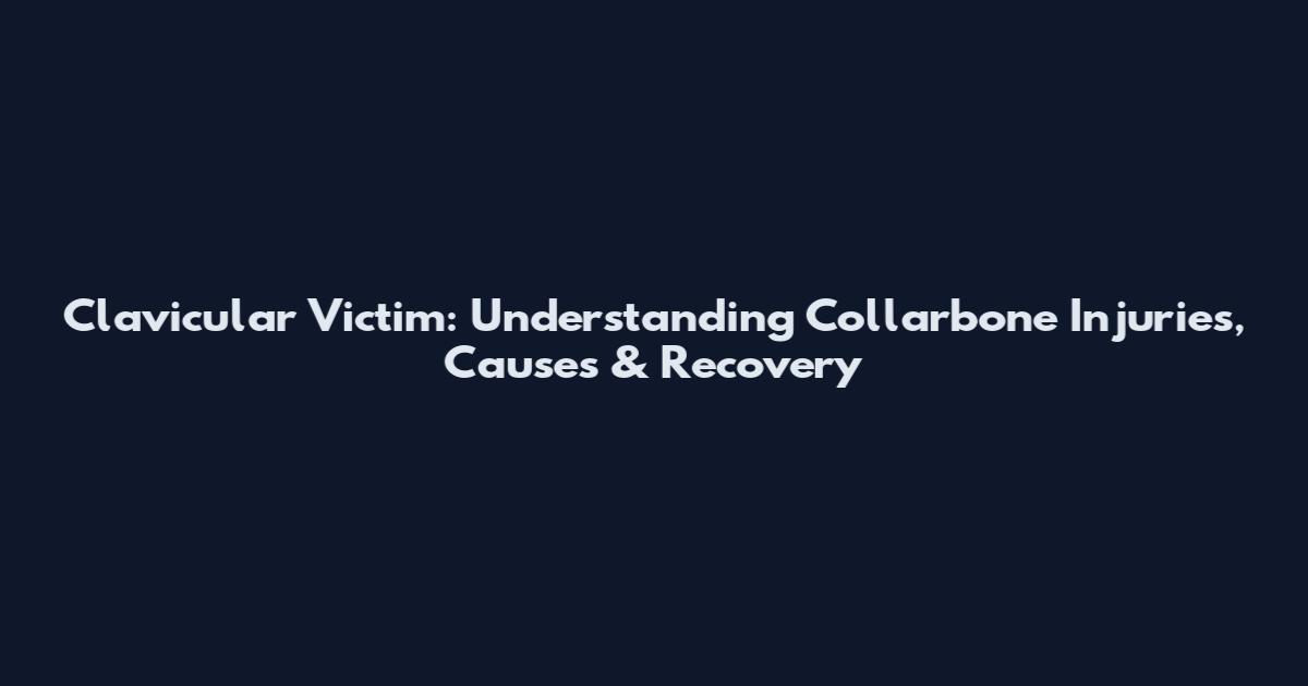 Clavicular Victim: Understanding Collarbone Injuries, Causes & Recovery