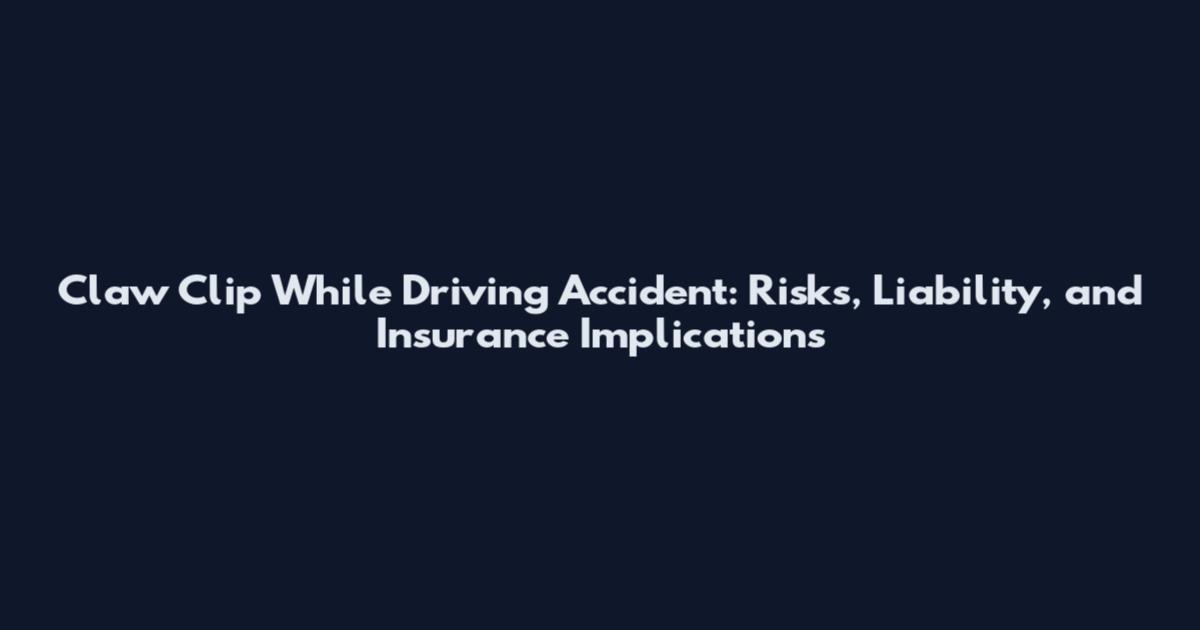 Claw Clip While Driving Accident: Risks, Liability, and Insurance Implications