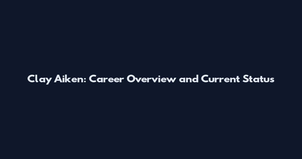 Clay Aiken: Career Overview and Current Status