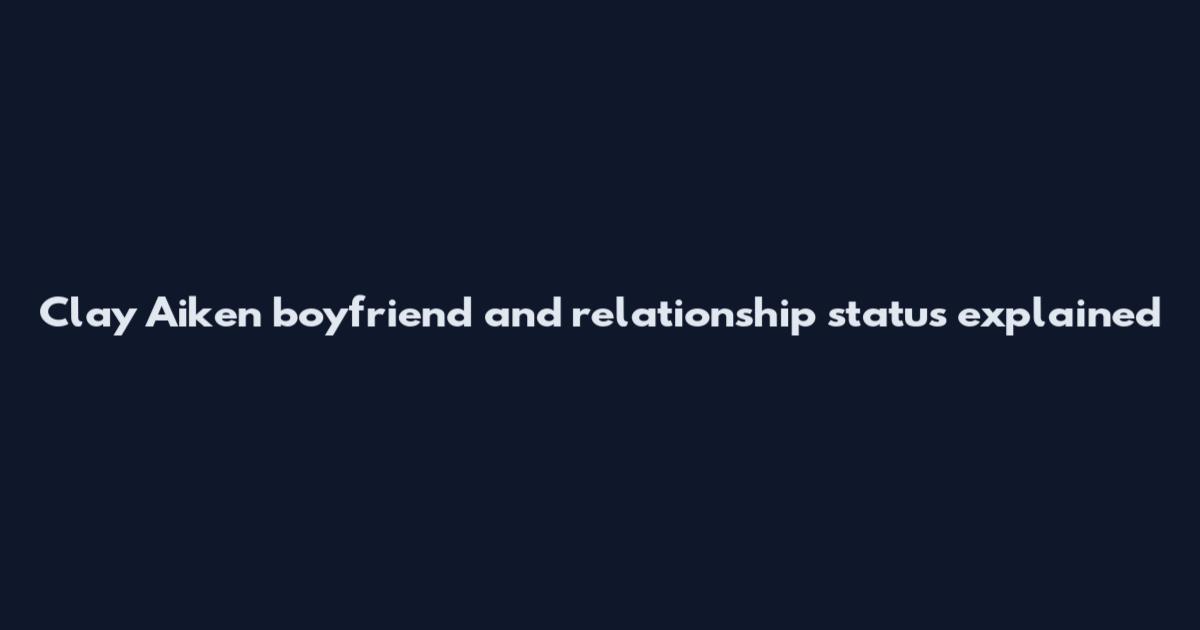 Clay Aiken boyfriend and relationship status explained