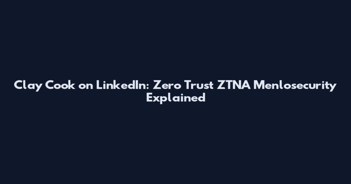 Clay Cook on LinkedIn: Zero Trust ZTNA Menlosecurity Explained