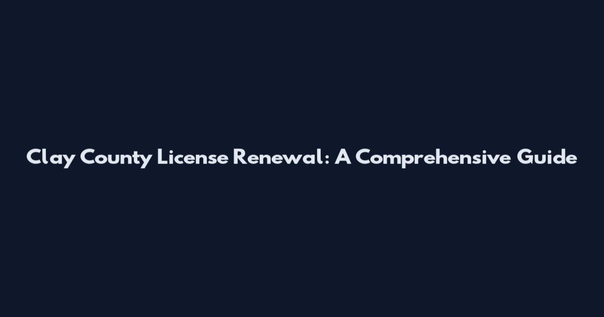Clay County License Renewal: A Comprehensive Guide