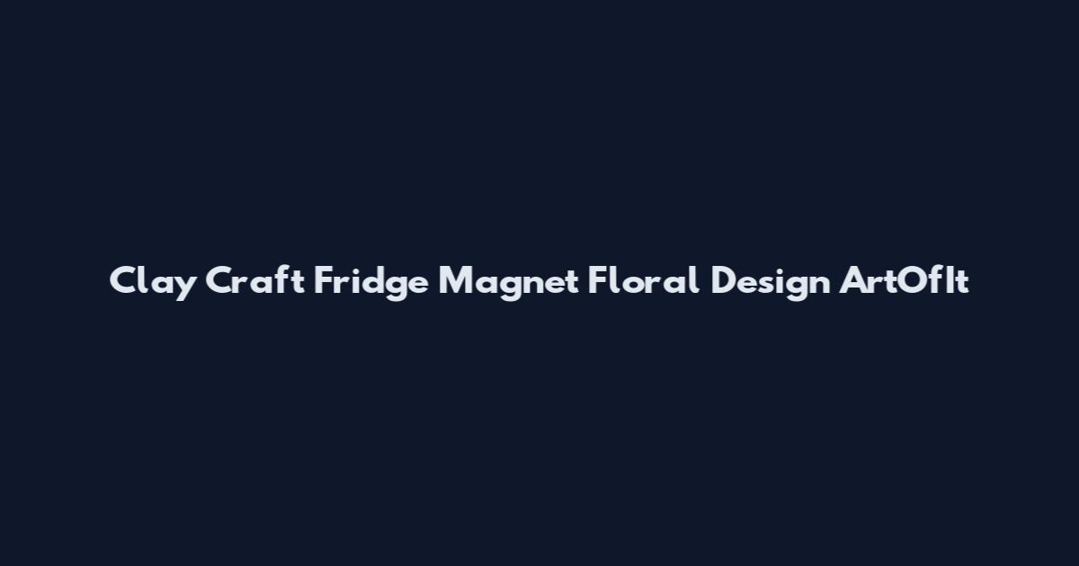 Clay Craft Fridge Magnet Floral Design ArtOfIt