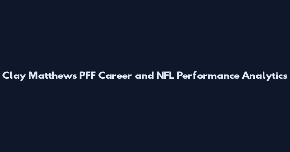 Clay Matthews PFF Career and NFL Performance Analytics