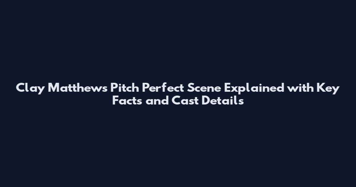 Clay Matthews Pitch Perfect Scene Explained with Key Facts and Cast Details