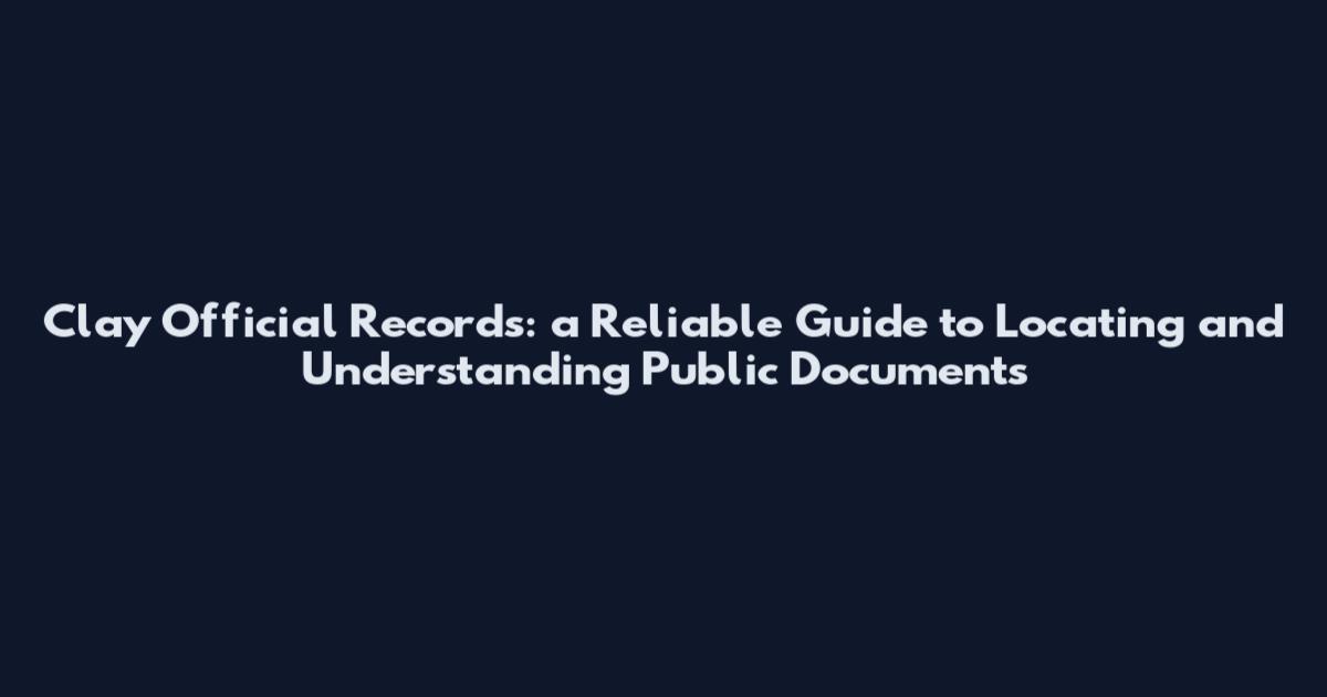 Clay Official Records: a Reliable Guide to Locating and Understanding Public Documents