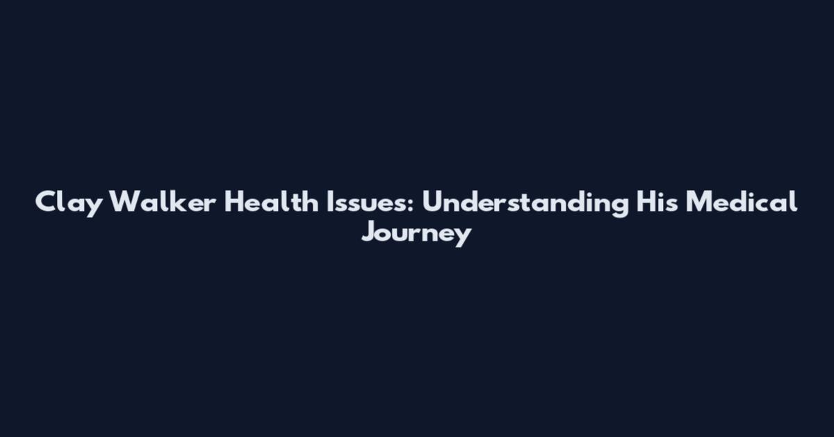 Clay Walker Health Issues: Understanding His Medical Journey