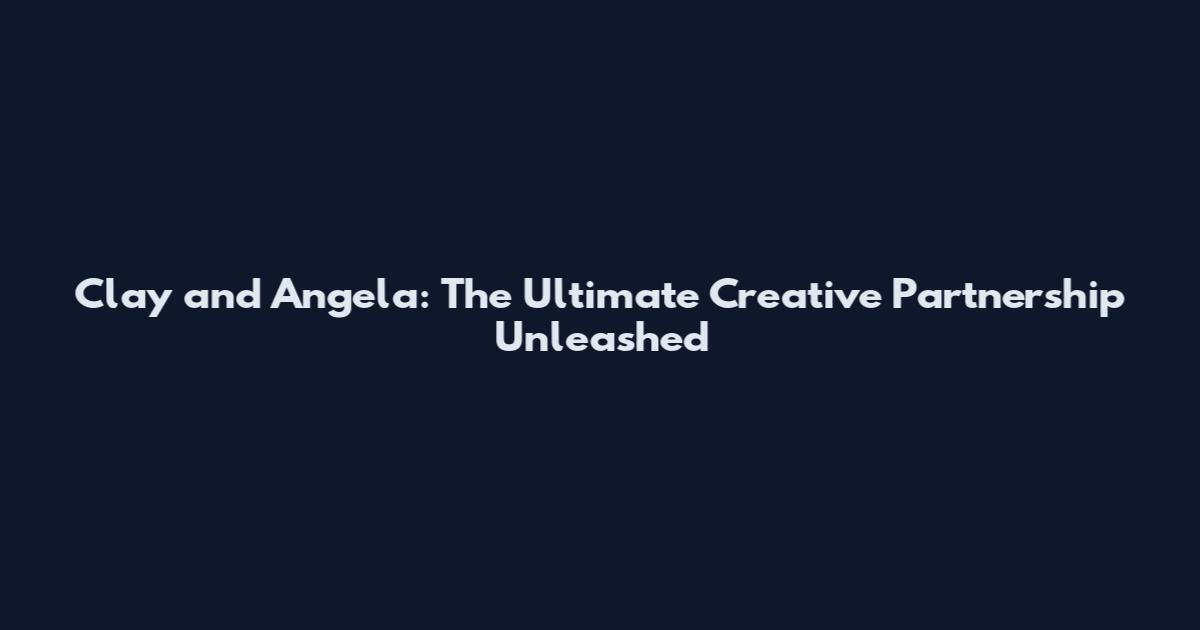 Clay and Angela: The Ultimate Creative Partnership Unleashed