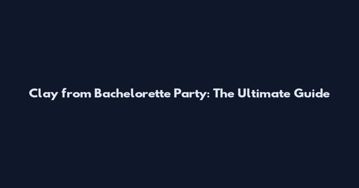 Clay from Bachelorette Party: The Ultimate Guide