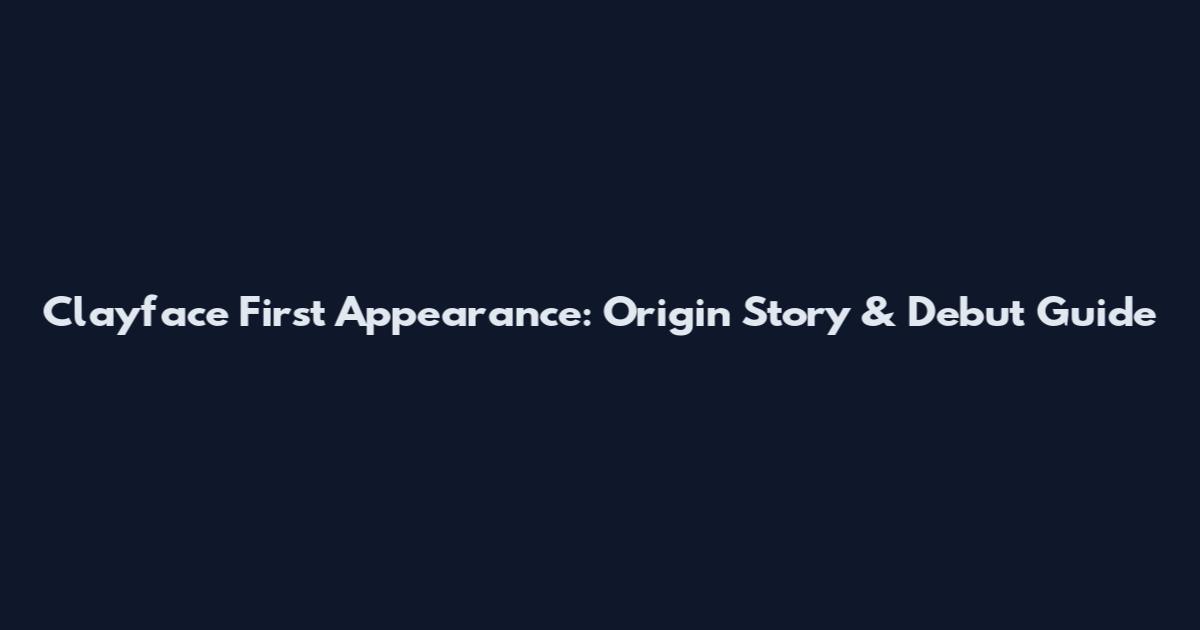 Clayface First Appearance: Origin Story & Debut Guide