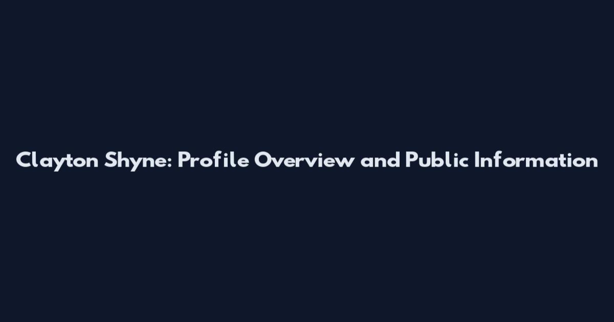 Clayton Shyne: Profile Overview and Public Information