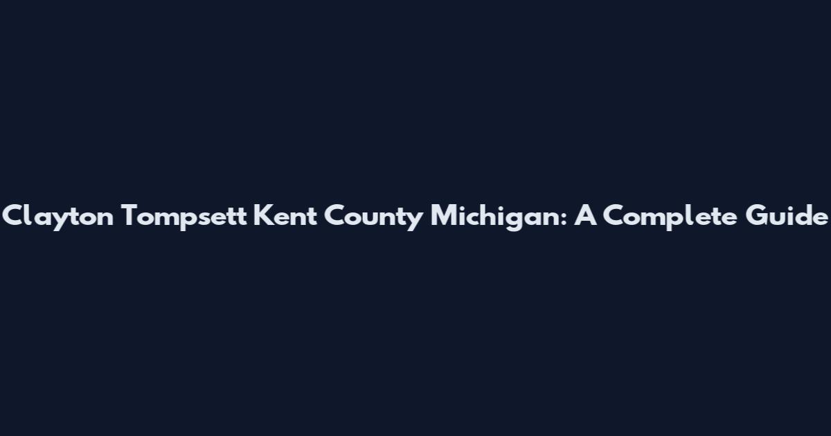 Clayton Tompsett Kent County Michigan: A Complete Guide