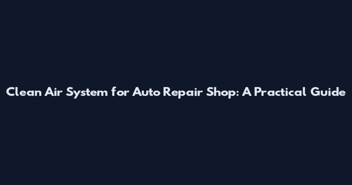 Clean Air System for Auto Repair Shop: A Practical Guide
