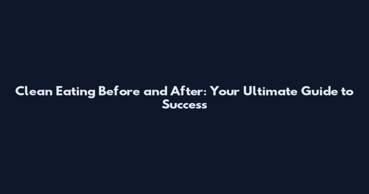 Clean Eating Before and After: Your Ultimate Guide to Success
