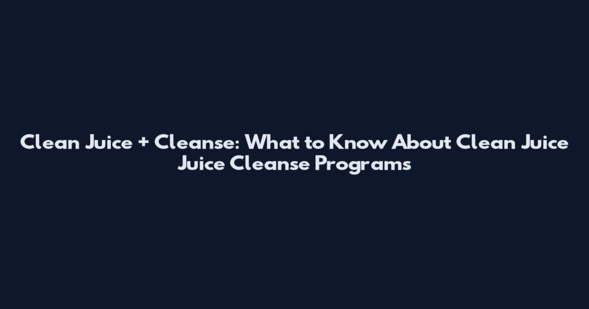 Clean Juice + Cleanse: What to Know About Clean Juice Juice Cleanse Programs