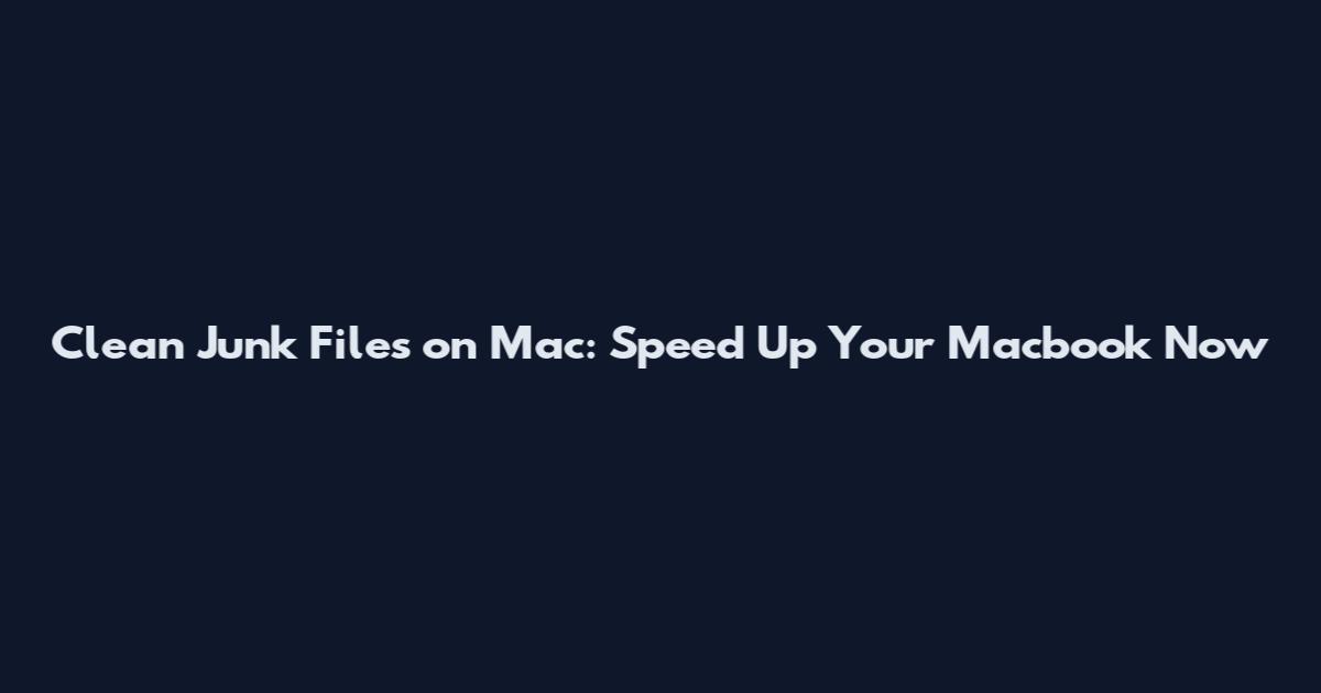 Clean Junk Files on Mac: Speed Up Your Macbook Now
