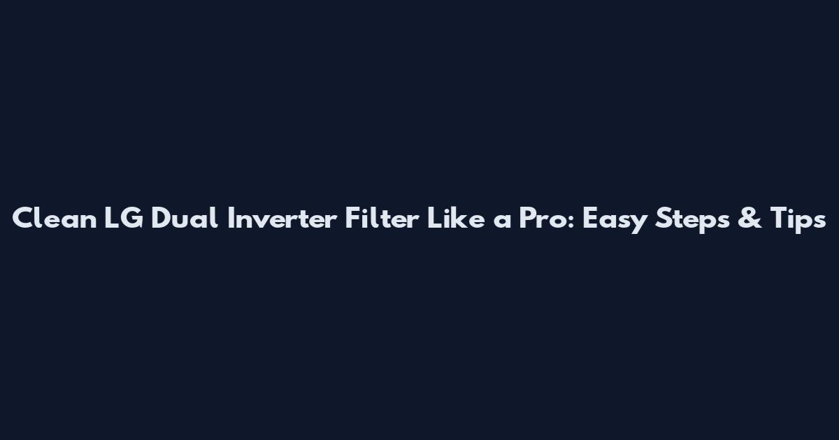 Clean LG Dual Inverter Filter Like a Pro: Easy Steps & Tips