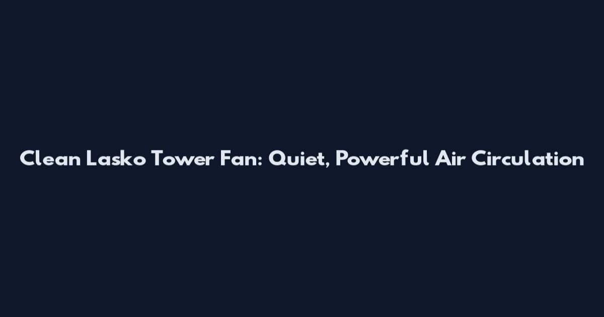 Clean Lasko Tower Fan: Quiet, Powerful Air Circulation