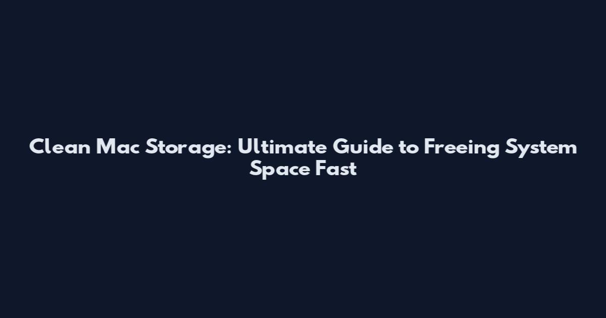 Clean Mac Storage: Ultimate Guide to Freeing System Space Fast