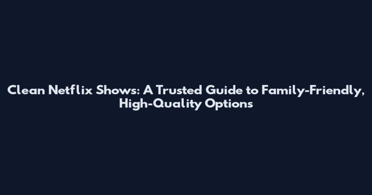 Clean Netflix Shows: A Trusted Guide to Family-Friendly, High-Quality Options