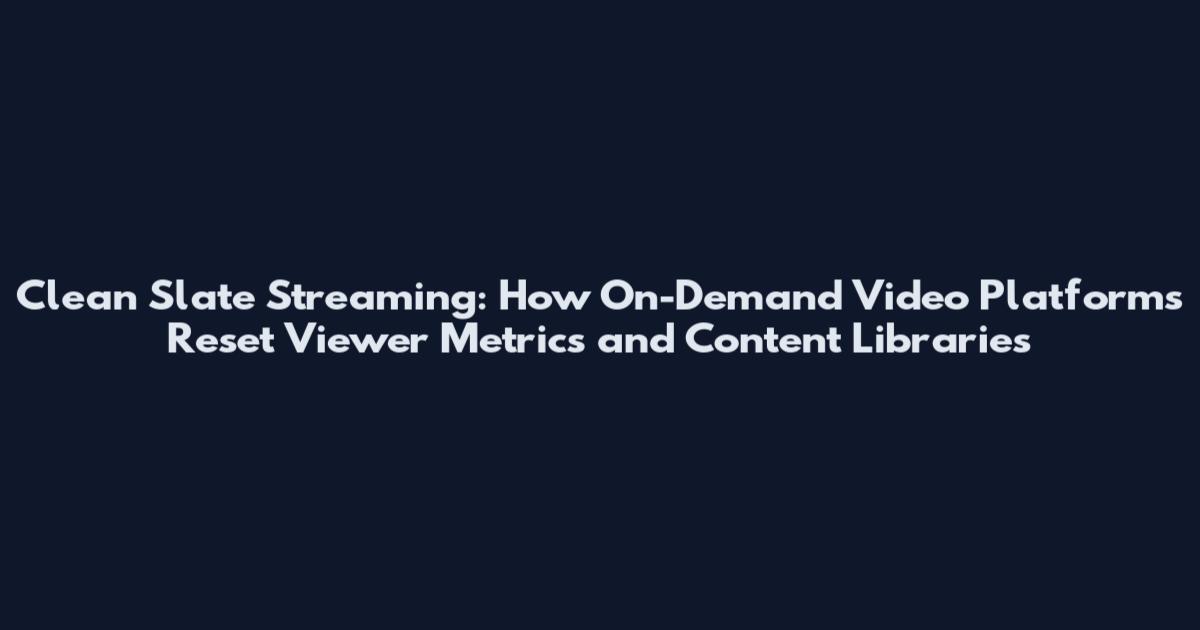 Clean Slate Streaming: How On-Demand Video Platforms Reset Viewer Metrics and Content Libraries