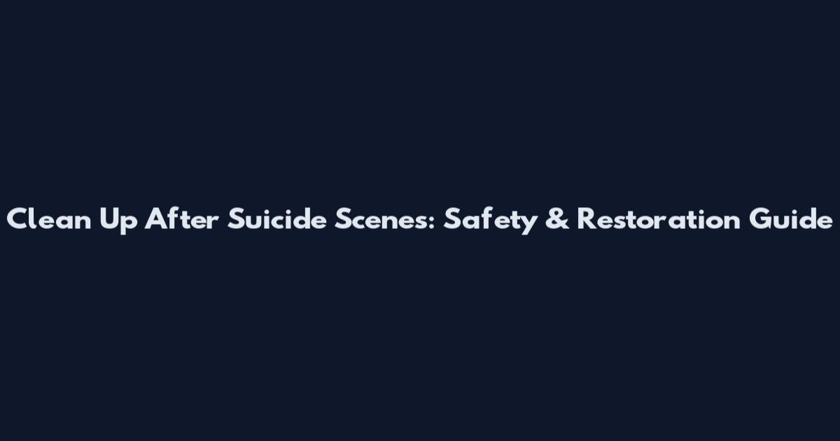 Clean Up After Suicide Scenes: Safety & Restoration Guide