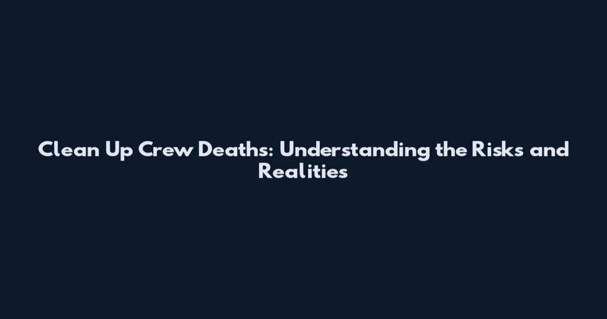Clean Up Crew Deaths: Understanding the Risks and Realities