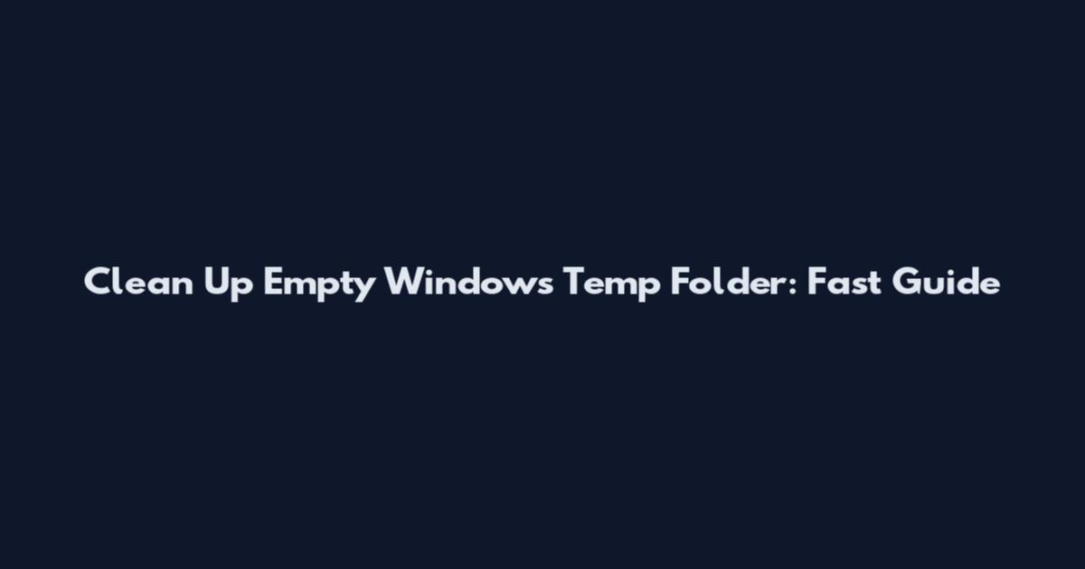 Clean Up Empty Windows Temp Folder: Fast Guide