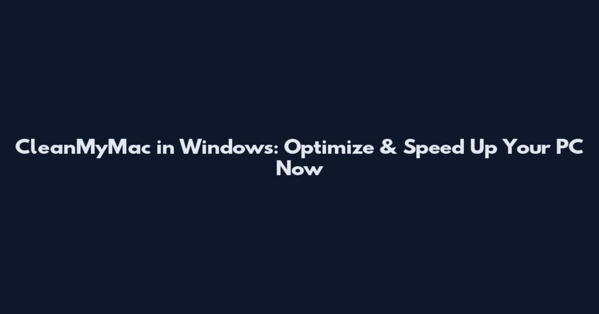 CleanMyMac in Windows: Optimize & Speed Up Your PC Now