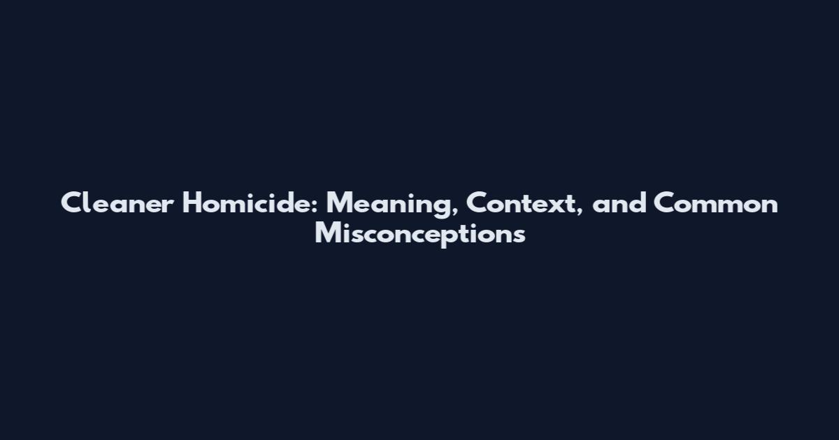 Cleaner Homicide: Meaning, Context, and Common Misconceptions