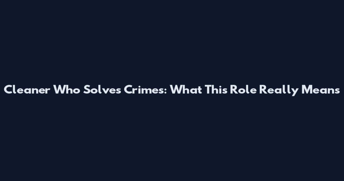 Cleaner Who Solves Crimes: What This Role Really Means