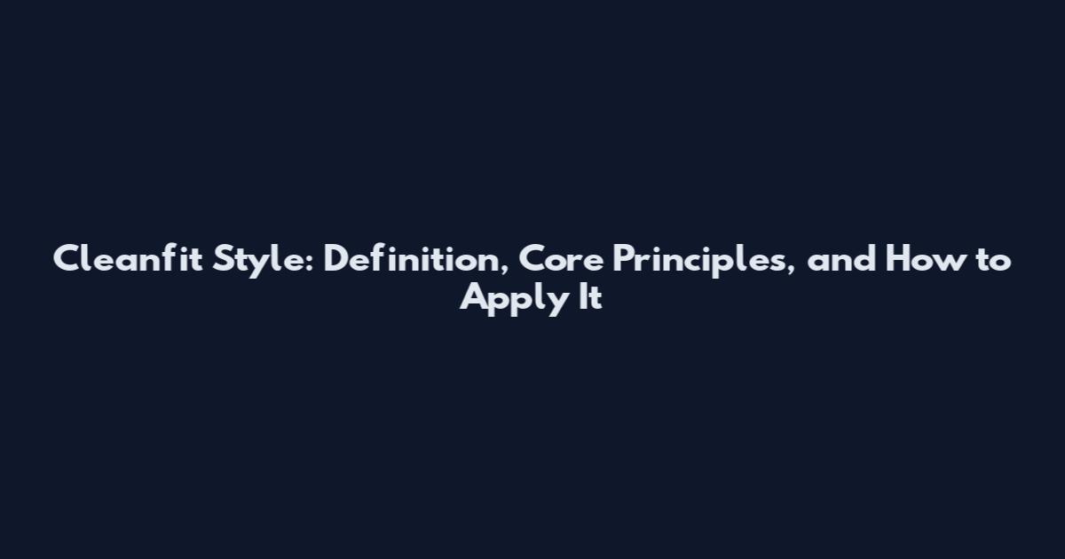 Cleanfit Style: Definition, Core Principles, and How to Apply It
