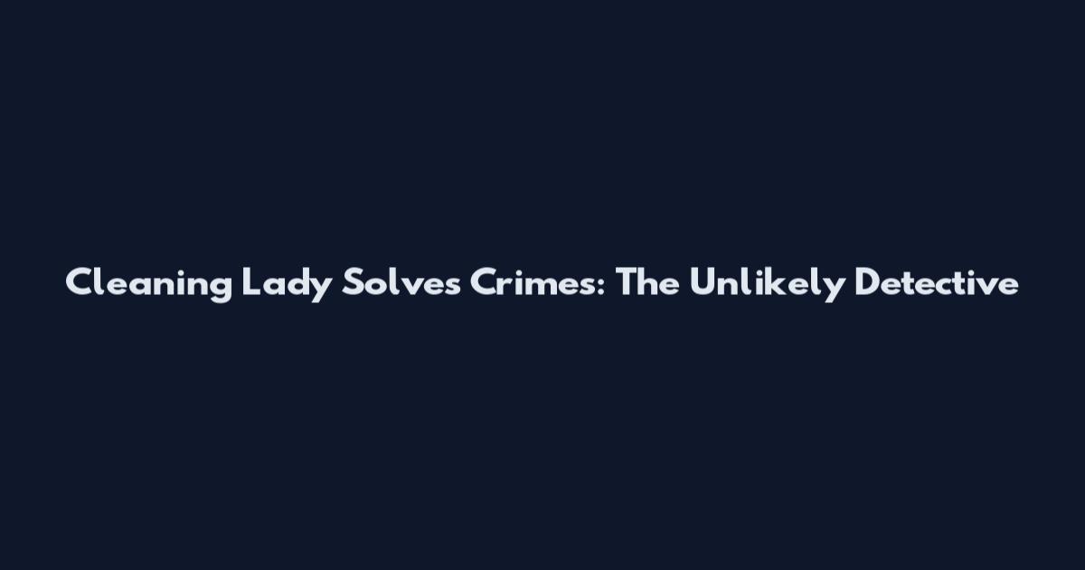Cleaning Lady Solves Crimes: The Unlikely Detective