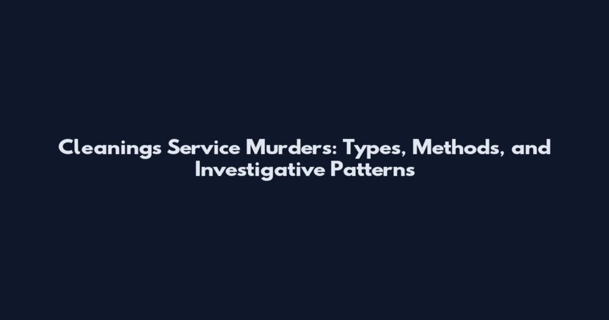 Cleanings Service Murders: Types, Methods, and Investigative Patterns