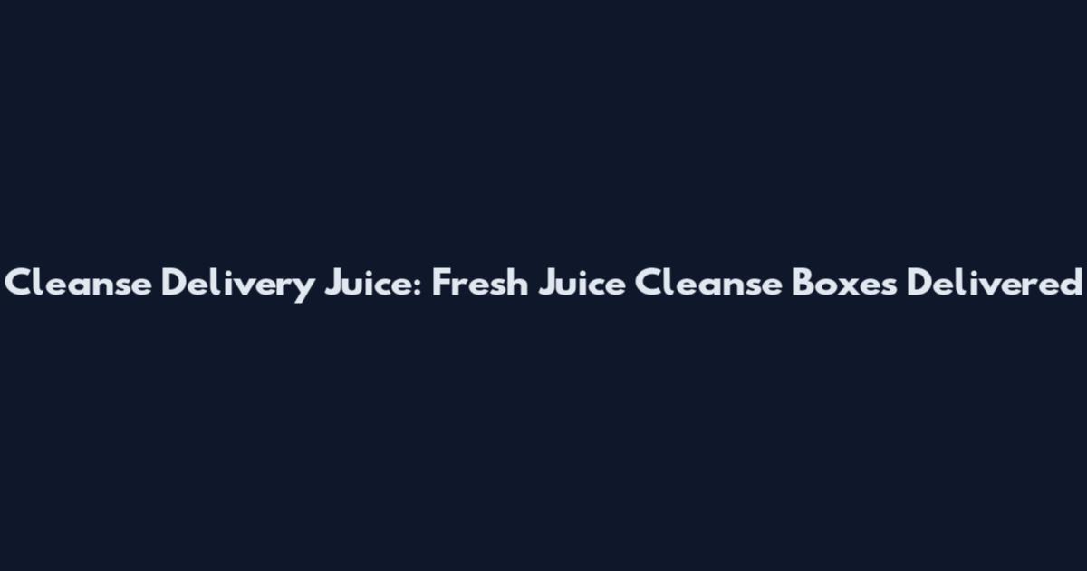 Cleanse Delivery Juice: Fresh Juice Cleanse Boxes Delivered