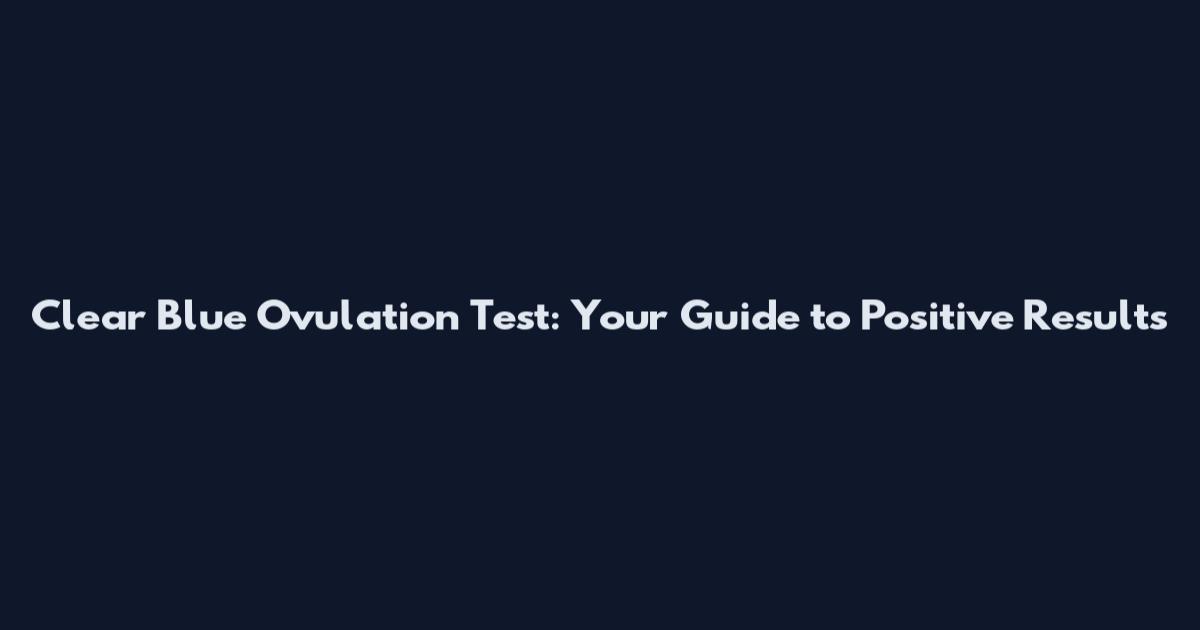 Clear Blue Ovulation Test: Your Guide to Positive Results