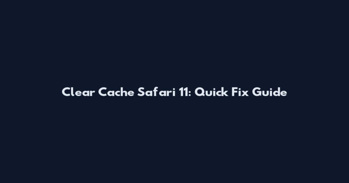 Clear Cache Safari 11: Quick Fix Guide