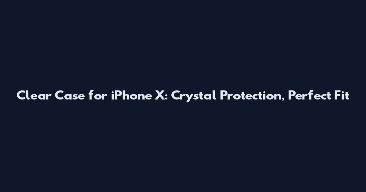 Clear Case for iPhone X: Crystal Protection, Perfect Fit