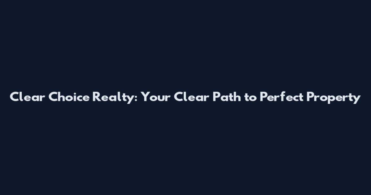 Clear Choice Realty: Your Clear Path to Perfect Property