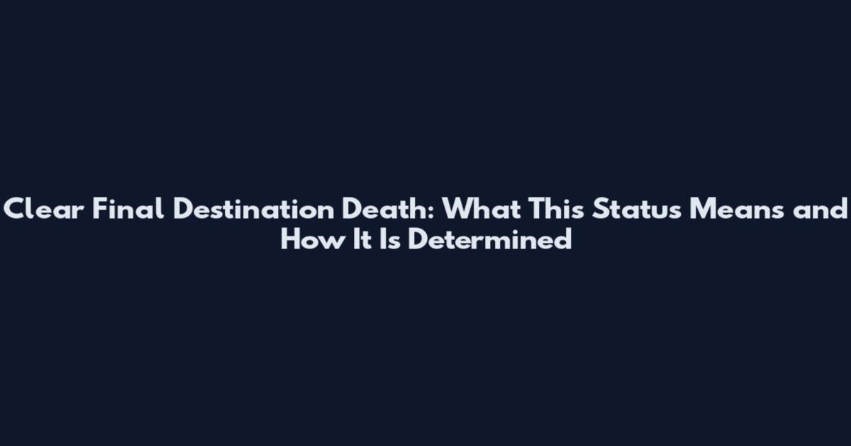 Clear Final Destination Death: What This Status Means and How It Is Determined